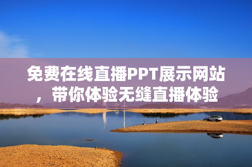 免費(fèi)在線直播PPT展示網(wǎng)站，帶你體驗(yàn)無(wú)縫直播體驗(yàn)