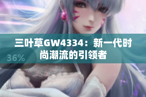三葉草GW4334：新一代時(shí)尚潮流的引領(lǐng)者