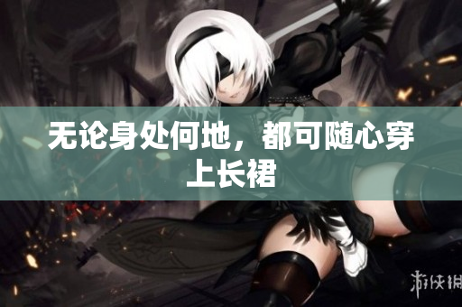 無(wú)論身處何地，都可隨心穿上長(zhǎng)裙
