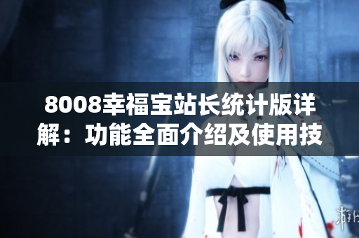 8008幸福寶站長統(tǒng)計(jì)版詳解：功能全面介紹及使用技巧分享