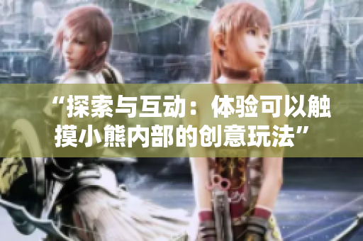“探索與互動(dòng)：體驗(yàn)可以觸摸小熊內(nèi)部的創(chuàng)意玩法”