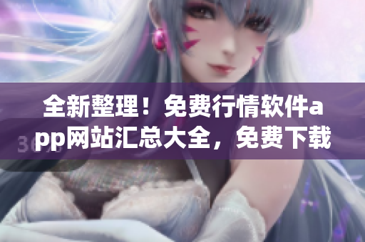 全新整理！免費(fèi)行情軟件app網(wǎng)站匯總大全，免費(fèi)下載超多行情軟件！