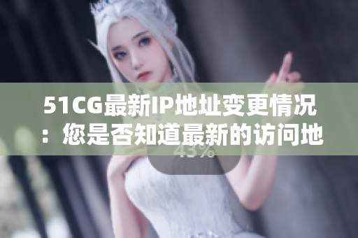 51CG最新IP地址變更情況：您是否知道最新的訪問地址是什么？