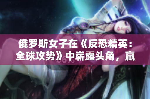 俄羅斯女子在《反恐精英：全球攻勢》中嶄露頭角，贏得職業(yè)電競界關(guān)注