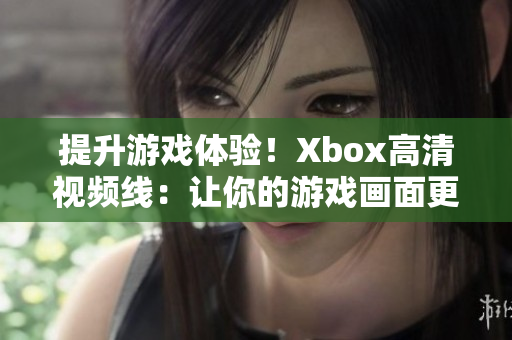 提升游戲體驗(yàn)！Xbox高清視頻線：讓你的游戲畫(huà)面更加清晰