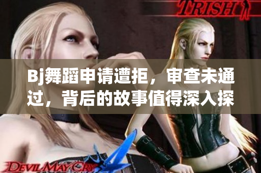 Bj舞蹈申請(qǐng)?jiān)饩?，審查未通過(guò)，背后的故事值得深入探討