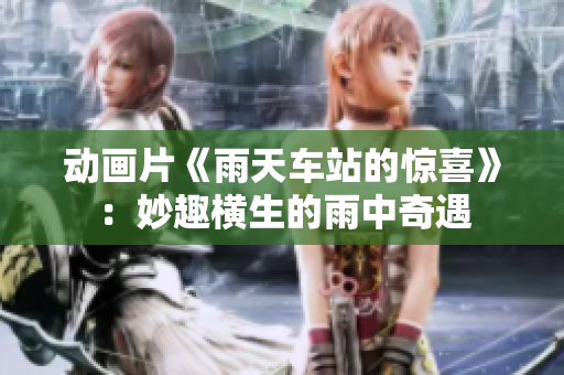 動畫片《雨天車站的驚喜》：妙趣橫生的雨中奇遇