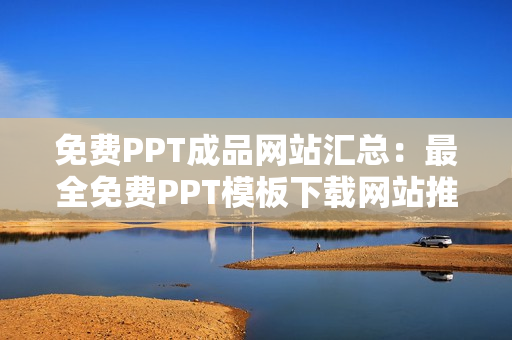 免費(fèi)PPT成品網(wǎng)站匯總：最全免費(fèi)PPT模板下載網(wǎng)站推薦