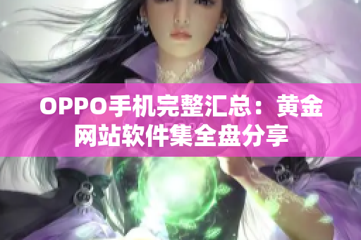 OPPO手機完整匯總：黃金網(wǎng)站軟件集全盤分享
