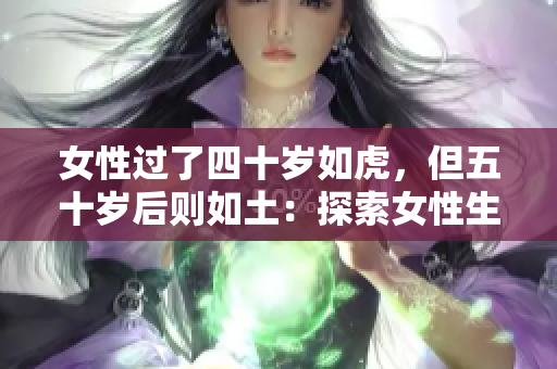 女性過了四十歲如虎，但五十歲后則如土：探索女性生命周期中的身心變化