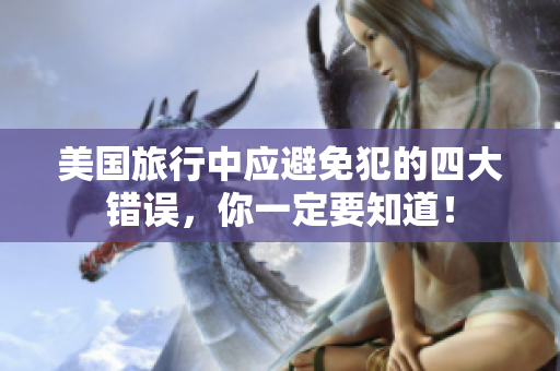 美國(guó)旅行中應(yīng)避免犯的四大錯(cuò)誤，你一定要知道！