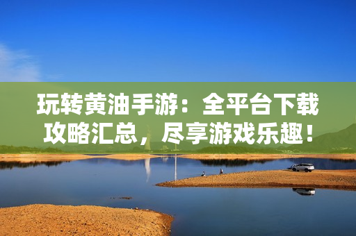 玩轉(zhuǎn)黃油手游：全平臺下載攻略匯總，盡享游戲樂趣！