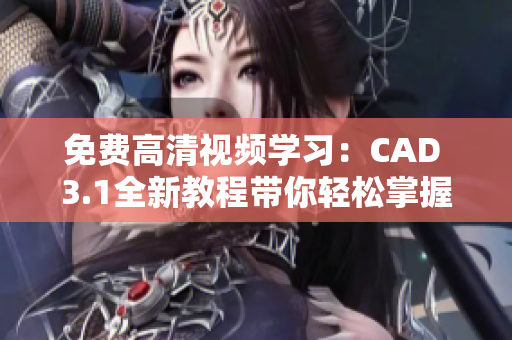 免費高清視頻學習：CAD 3.1全新教程帶你輕松掌握