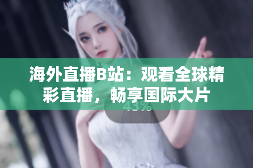 海外直播B站：觀看全球精彩直播，暢享國際大片