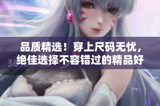 品質(zhì)精選！穿上尺碼無憂，絕佳選擇不容錯過的精品好物