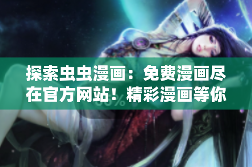 探索蟲蟲漫畫：免費漫畫盡在官方網(wǎng)站！精彩漫畫等你來讀，快來體驗吧！