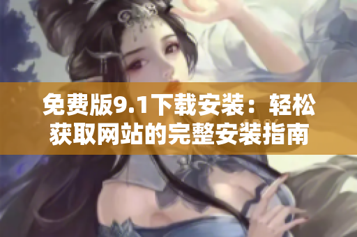 免費版9.1下載安裝：輕松獲取網站的完整安裝指南