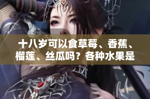 十八歲可以食草莓、香蕉、榴蓮、絲瓜嗎？各種水果是否適合年輕人？