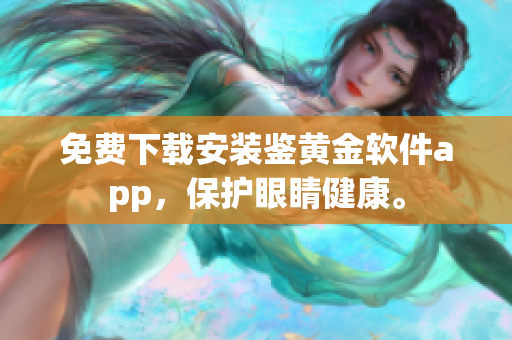 免費(fèi)下載安裝鑒黃金軟件app，保護(hù)眼睛健康。