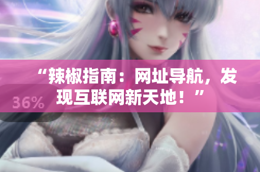 “辣椒指南：網(wǎng)址導(dǎo)航，發(fā)現(xiàn)互聯(lián)網(wǎng)新天地！”