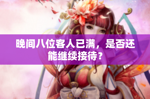 晚間八位客人已滿，是否還能繼續(xù)接待？