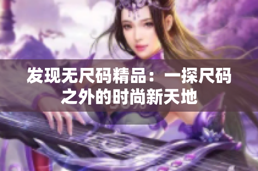 發(fā)現(xiàn)無(wú)尺碼精品：一探尺碼之外的時(shí)尚新天地