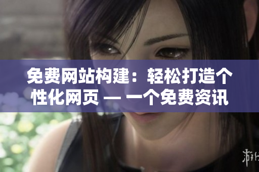 免費(fèi)網(wǎng)站構(gòu)建：輕松打造個(gè)性化網(wǎng)頁(yè) — 一個(gè)免費(fèi)資訊