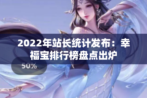 2022年站長統(tǒng)計(jì)發(fā)布：幸福寶排行榜盤點(diǎn)出爐