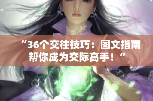 “36個(gè)交往技巧：圖文指南幫你成為交際高手！”