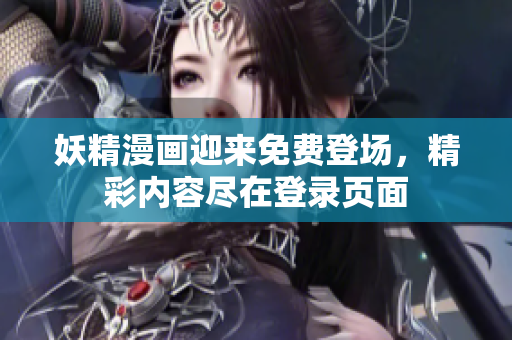 妖精漫畫迎來免費(fèi)登場，精彩內(nèi)容盡在登錄頁面