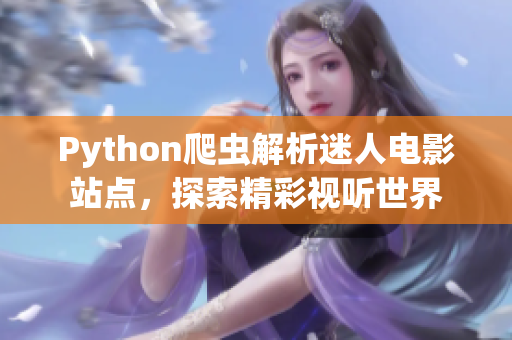 Python爬蟲解析迷人電影站點(diǎn)，探索精彩視聽世界