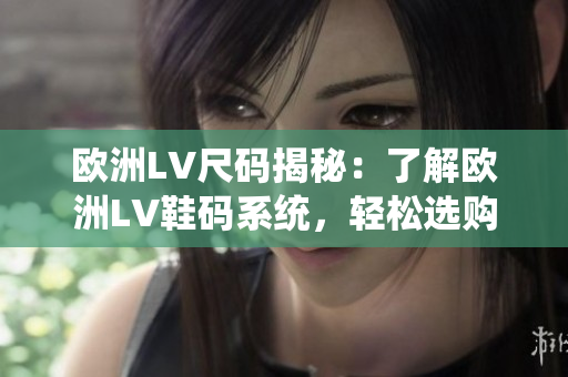 歐洲LV尺碼揭秘：了解歐洲LV鞋碼系統(tǒng)，輕松選購理想鞋款