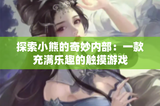 探索小熊的奇妙內(nèi)部：一款充滿樂趣的觸摸游戲