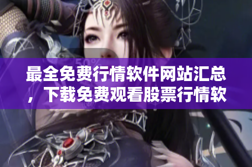 最全免費(fèi)行情軟件網(wǎng)站匯總，下載免費(fèi)觀看股票行情軟件列表