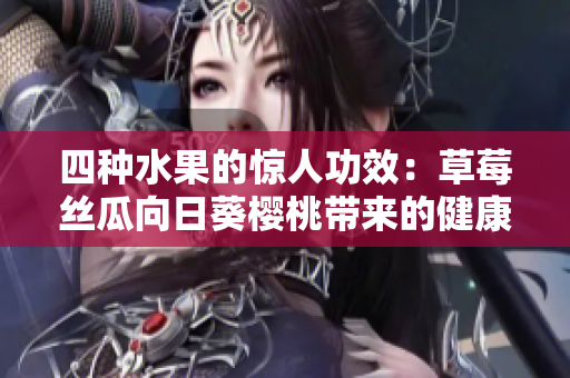 四種水果的驚人功效：草莓絲瓜向日葵櫻桃?guī)淼慕】灯孥E