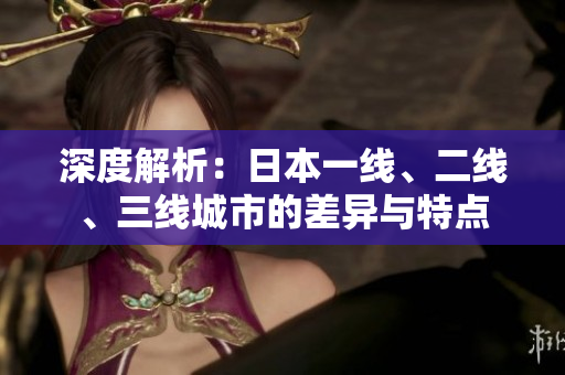 深度解析：日本一線、二線、三線城市的差異與特點(diǎn)