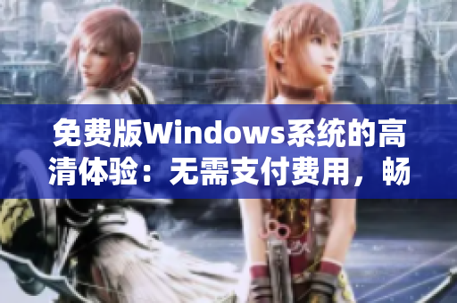 免費版Windows系統(tǒng)的高清體驗：無需支付費用，暢享精彩體驗