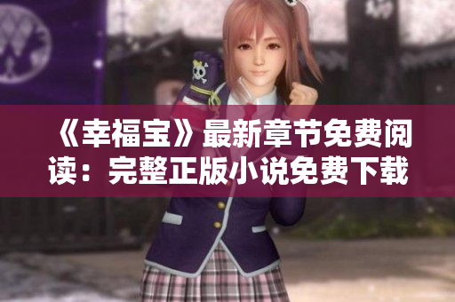《幸福寶》最新章節(jié)免費閱讀：完整正版小說免費下載，全文盡在掌握中