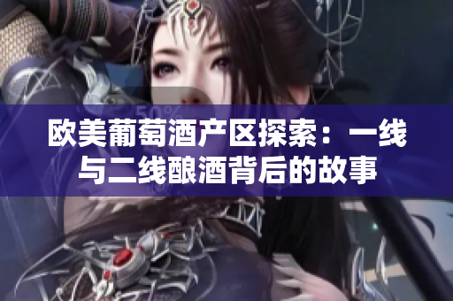 歐美葡萄酒產(chǎn)區(qū)探索：一線與二線釀酒背后的故事