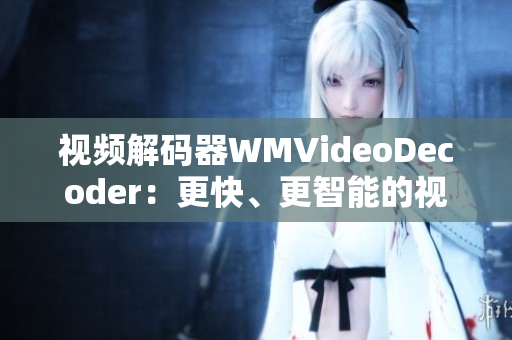 視頻解碼器WMVideoDecoder：更快、更智能的視聽體驗(yàn)