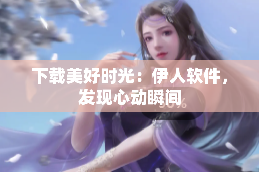下載美好時(shí)光：伊人軟件，發(fā)現(xiàn)心動(dòng)瞬間