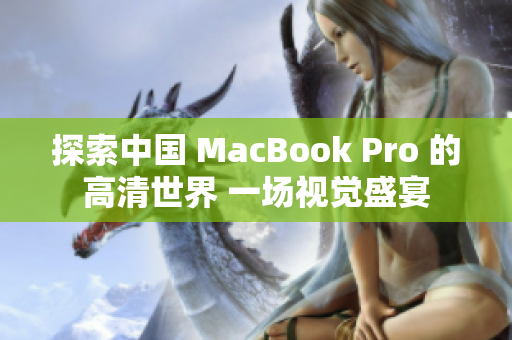 探索中國 MacBook Pro 的高清世界 一場(chǎng)視覺盛宴