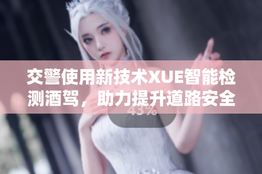 交警使用新技術(shù)XUE智能檢測(cè)酒駕，助力提升道路安全