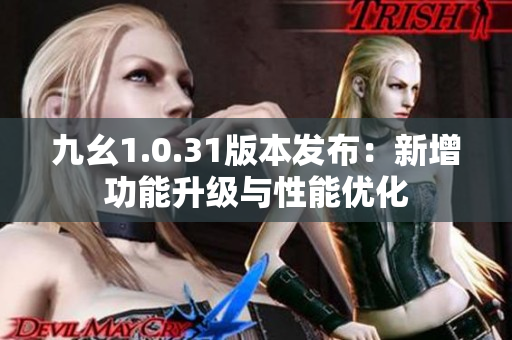 九幺1.0.31版本發(fā)布：新增功能升級(jí)與性能優(yōu)化
