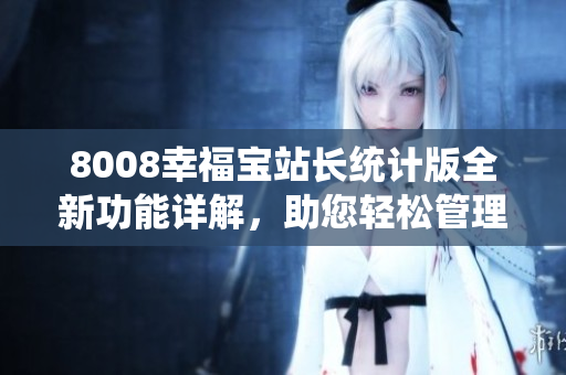 8008幸福寶站長統(tǒng)計版全新功能詳解，助您輕松管理網(wǎng)站數(shù)據(jù)