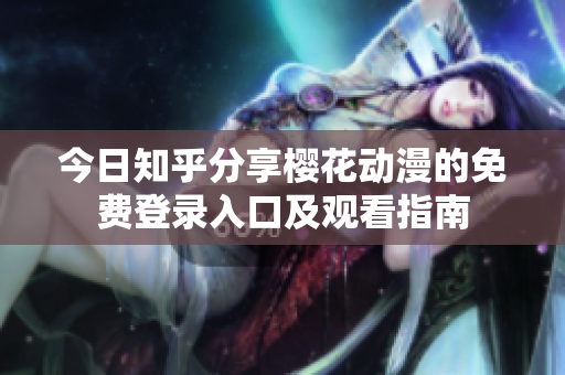 今日知乎分享櫻花動漫的免費(fèi)登錄入口及觀看指南