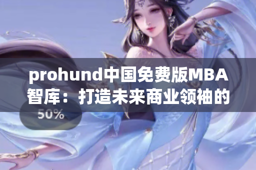 prohund中國免費版MBA智庫：打造未來商業(yè)領袖的利器