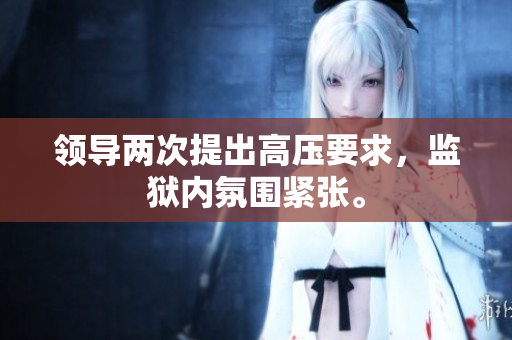領(lǐng)導(dǎo)兩次提出高壓要求，監(jiān)獄內(nèi)氛圍緊張。