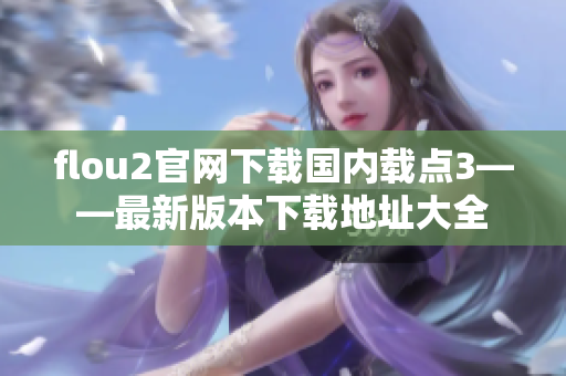flou2官網(wǎng)下載國內載點3——最新版本下載地址大全