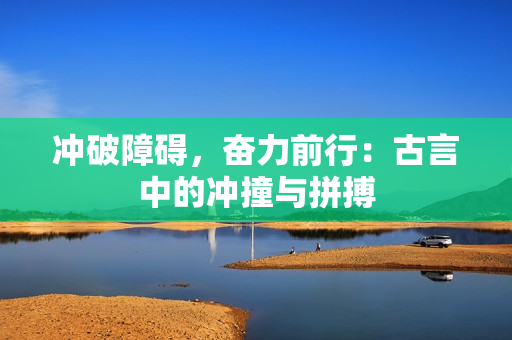 沖破障礙，奮力前行：古言中的沖撞與拼搏